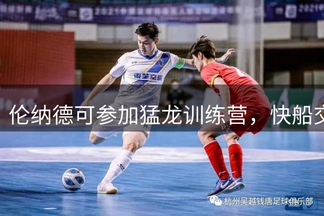 伦纳德可参加猛龙训练营，快船交易报价是否改动仍待观察